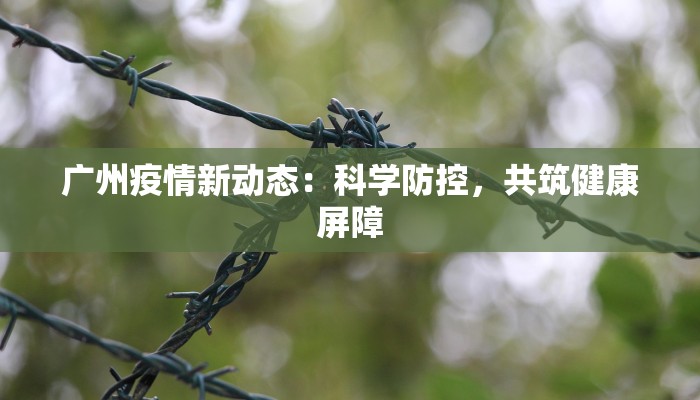广州疫情新动态：科学防控，共筑健康屏障