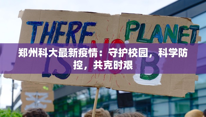 郑州科大最新疫情：守护校园，科学防控，共克时艰