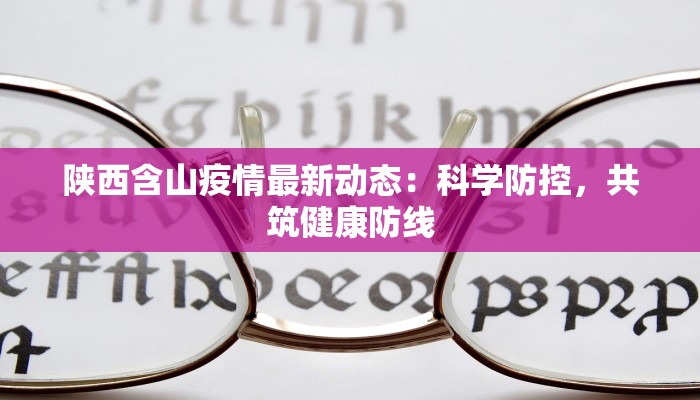 陕西含山疫情最新动态：科学防控，共筑健康防线