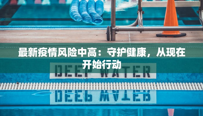 最新疫情风险中高：守护健康，从现在开始行动