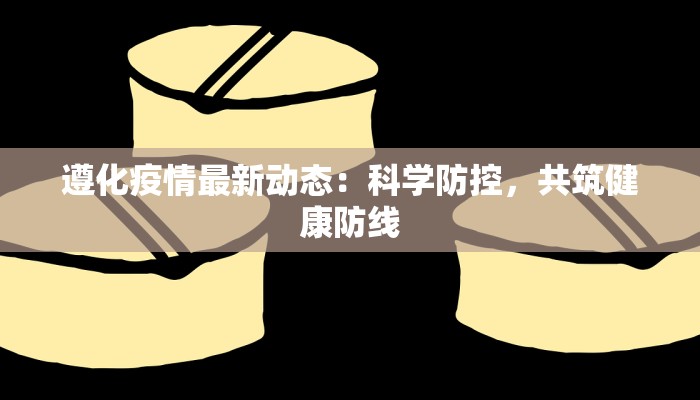 遵化疫情最新动态：科学防控，共筑健康防线