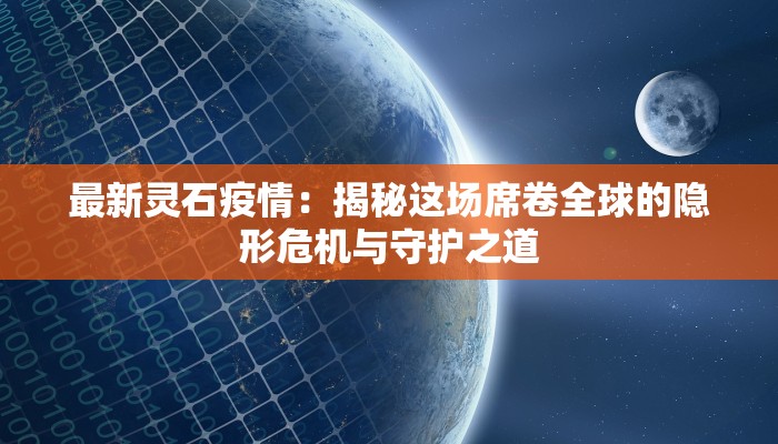 最新灵石疫情：揭秘这场席卷全球的隐形危机与守护之道