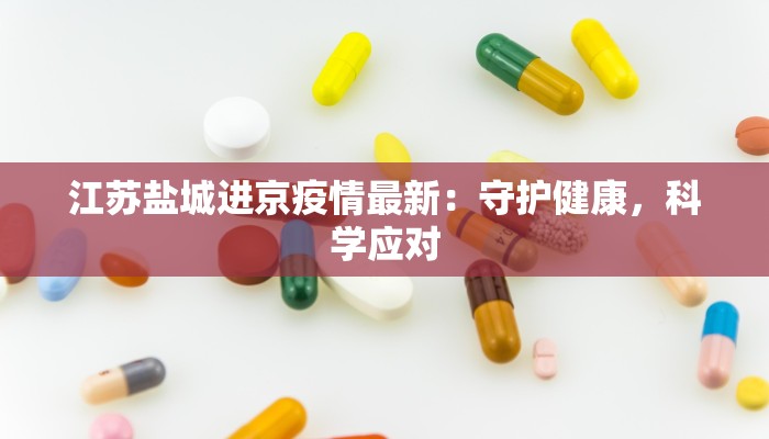 江苏盐城进京疫情最新：守护健康，科学应对
