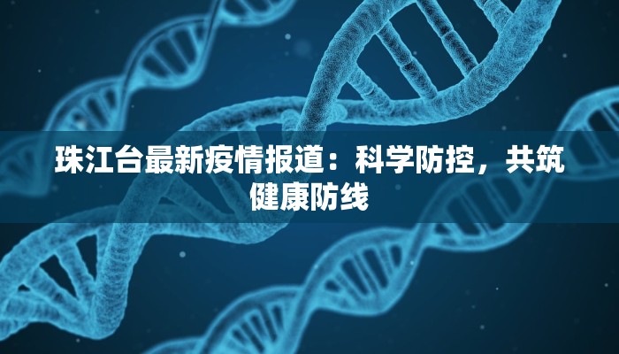 珠江台最新疫情报道：科学防控，共筑健康防线