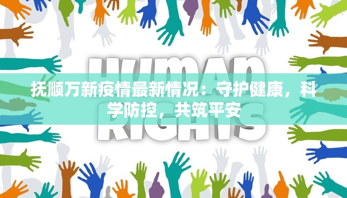 抚顺万新疫情最新情况：守护健康，科学防控，共筑平安