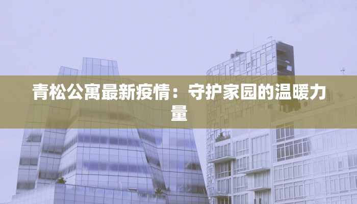 青松公寓最新疫情：守护家园的温暖力量