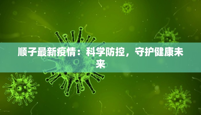 顺子最新疫情:科学防控,守护健康未来 顺子最新疫情:科学防控,守护健康未来