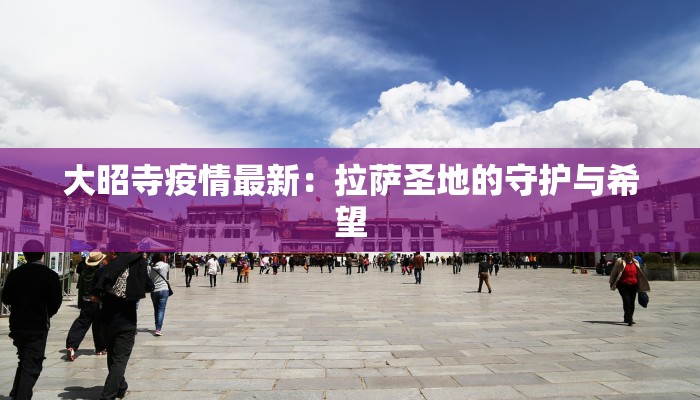 大昭寺疫情最新：拉萨圣地的守护与希望
