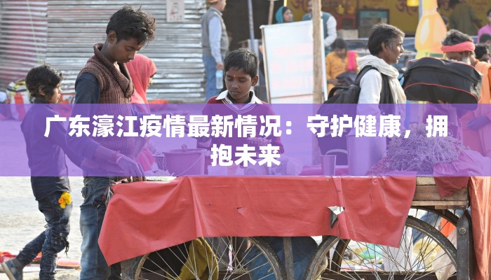 广东濠江疫情最新情况:守护健康,拥抱未来 广东濠江疫情最新情况:守护健康,拥抱未来