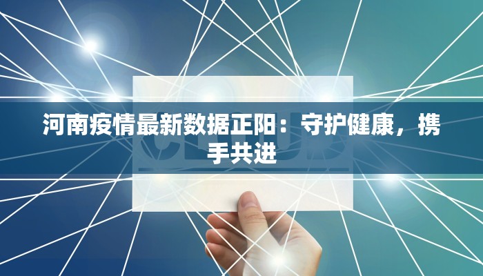 河南疫情最新数据正阳：守护健康，携手共进