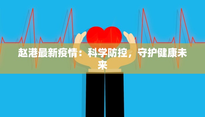赵港最新疫情:科学防控,守护健康未来 赵港最新疫情:科学防控,守护健康未来