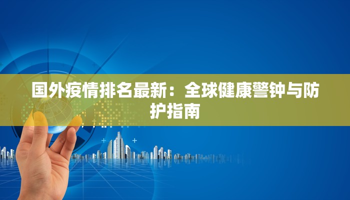 国外疫情排名最新：全球健康警钟与防护指南