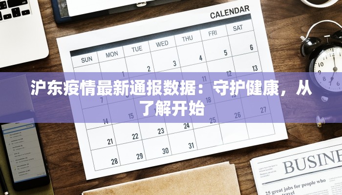 沪东疫情最新通报数据:守护健康,从了解开始 沪东疫情最新通报数据:守护健康,从了解开始