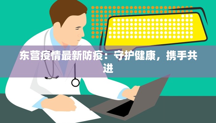 东营疫情最新防疫:守护健康,携手共进 东营疫情最新防疫:守护健康,携手共进