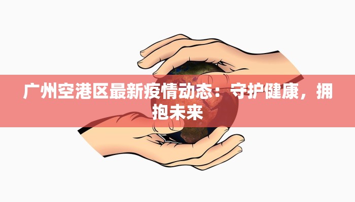 广州空港区最新疫情动态：守护健康，拥抱未来