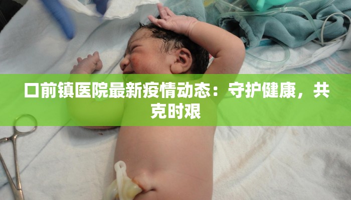 口前镇医院最新疫情动态：守护健康，共克时艰