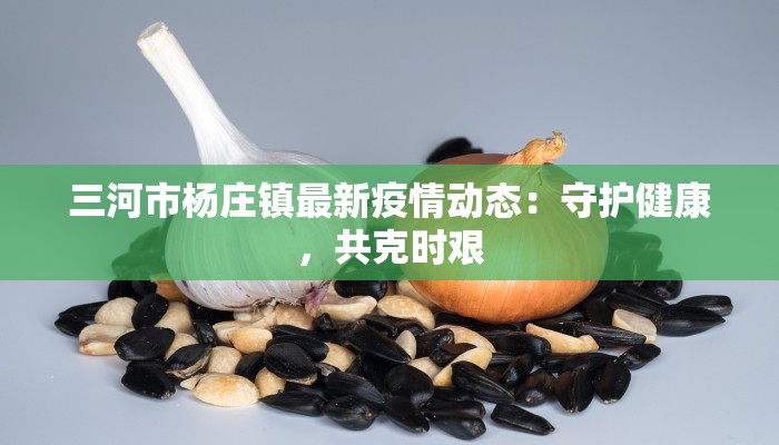 三河市杨庄镇最新疫情动态：守护健康，共克时艰