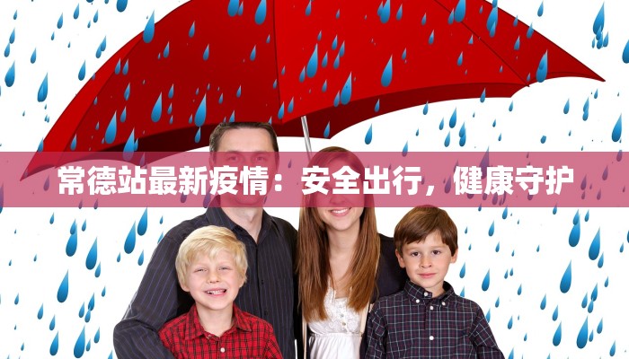 常德站最新疫情：安全出行，健康守护