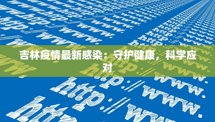 吉林疫情最新感染:守护健康,科学应对 吉林疫情最新感染:守护健康,科学应对
