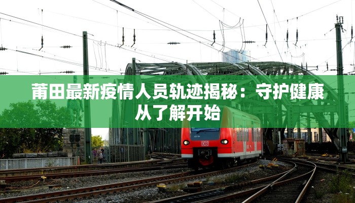 莆田最新疫情人员轨迹揭秘：守护健康从了解开始