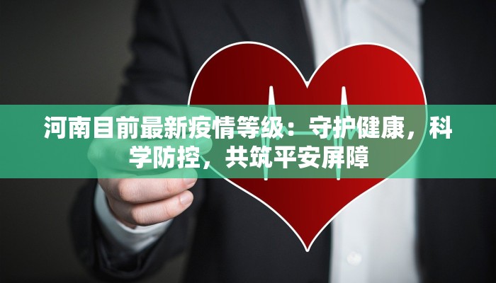 河南目前最新疫情等级:守护健康,科学防控,共筑平安屏障 河南目前最新疫情等级:守护健康,科学防控,共筑平安屏障