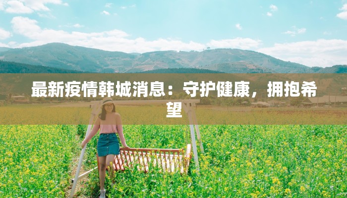 最新疫情韩城消息：守护健康，拥抱希望