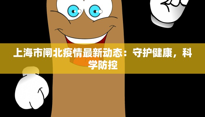 上海市闸北疫情最新动态:守护健康,科学防控 上海市闸北疫情最新动态:守护健康,科学防控