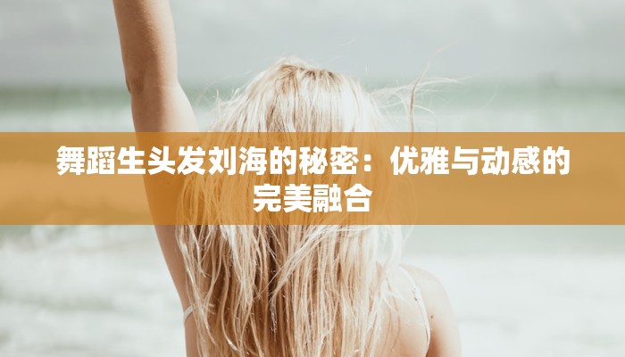 舞蹈生头发刘海的秘密：优雅与动感的完美融合
