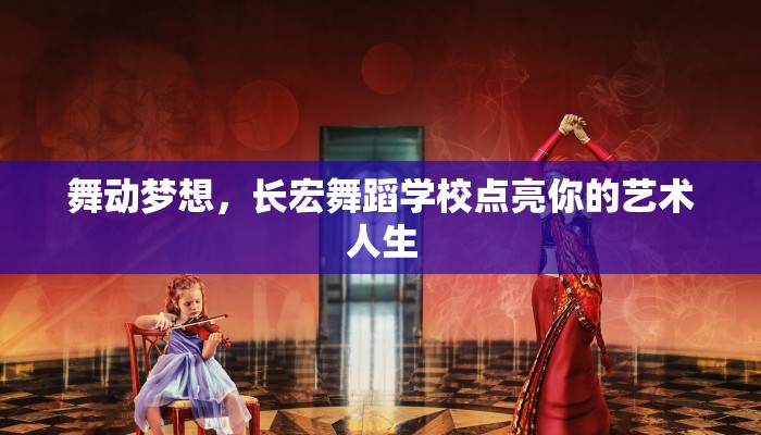 舞动梦想，长宏舞蹈学校点亮你的艺术人生