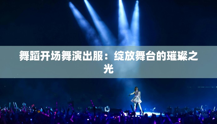 舞蹈开场舞演出服：绽放舞台的璀璨之光