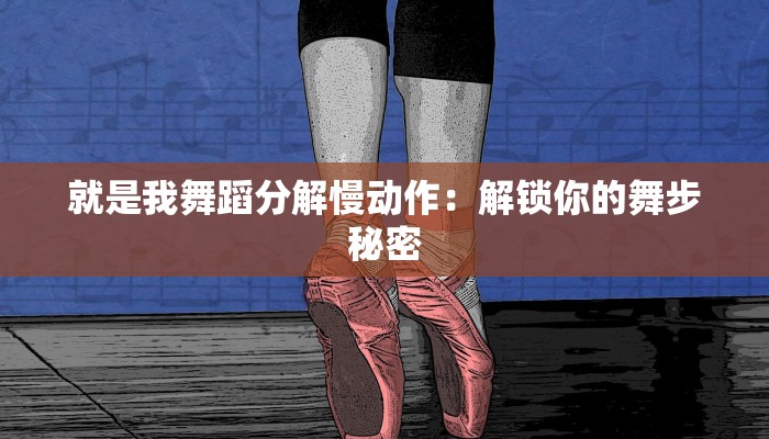 就是我舞蹈分解慢动作:解锁你的舞步秘密 就是我舞蹈分解慢动作:解锁你的舞步秘密