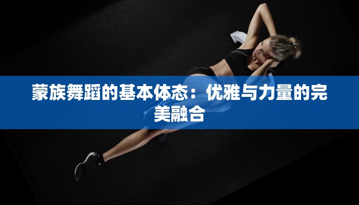 蒙族舞蹈的基本体态：优雅与力量的完美融合