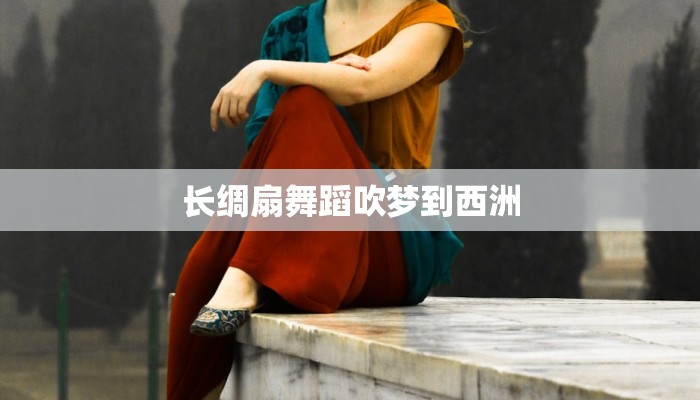 长绸扇舞蹈吹梦到西洲