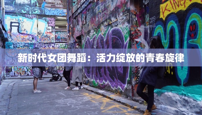 新时代女团舞蹈：活力绽放的青春旋律