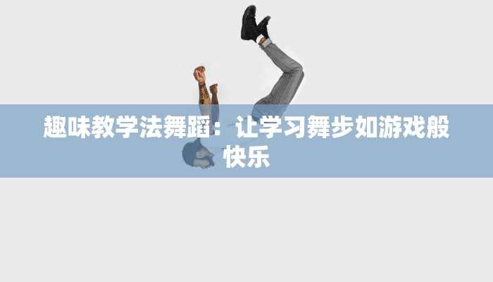 趣味教学法舞蹈：让学习舞步如游戏般快乐