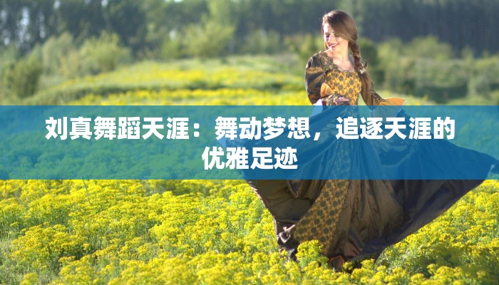 刘真舞蹈天涯：舞动梦想，追逐天涯的优雅足迹