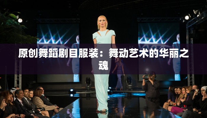 原创舞蹈剧目服装：舞动艺术的华丽之魂