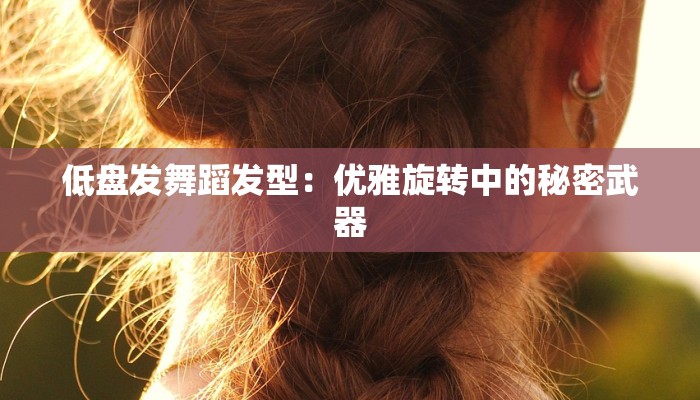 低盘发舞蹈发型：优雅旋转中的秘密武器