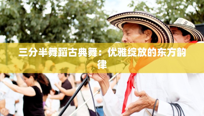 三分半舞蹈古典舞：优雅绽放的东方韵律