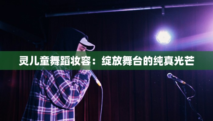 灵儿童舞蹈妆容：绽放舞台的纯真光芒