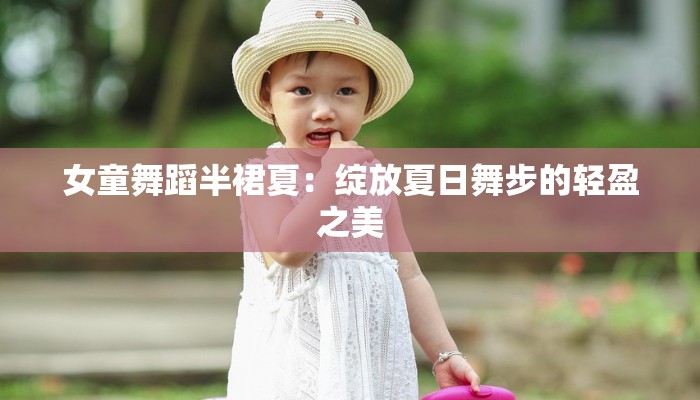 女童舞蹈半裙夏:绽放夏日舞步的轻盈之美 女童舞蹈半裙夏:绽放夏日舞步的轻盈之美