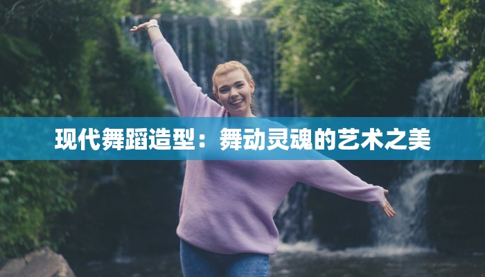现代舞蹈造型：舞动灵魂的艺术之美