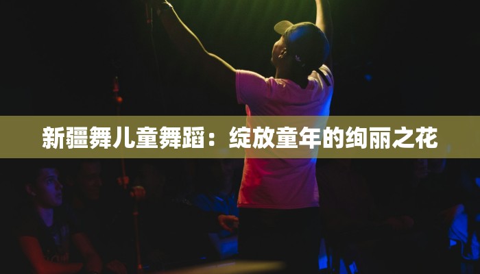 新疆舞儿童舞蹈：绽放童年的绚丽之花