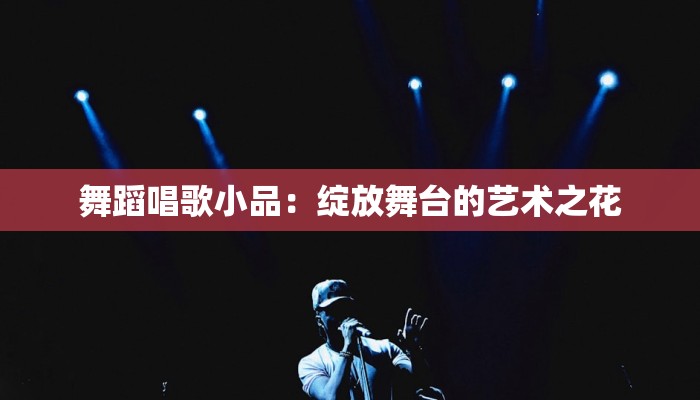 舞蹈唱歌小品：绽放舞台的艺术之花
