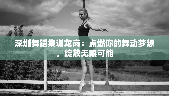 深圳舞蹈集训龙岗：点燃你的舞动梦想，绽放无限可能