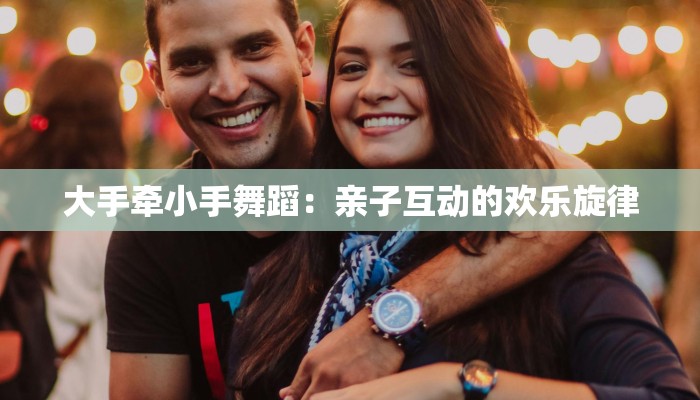 大手牵小手舞蹈：亲子互动的欢乐旋律