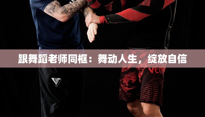 跟舞蹈老师同框：舞动人生，绽放自信