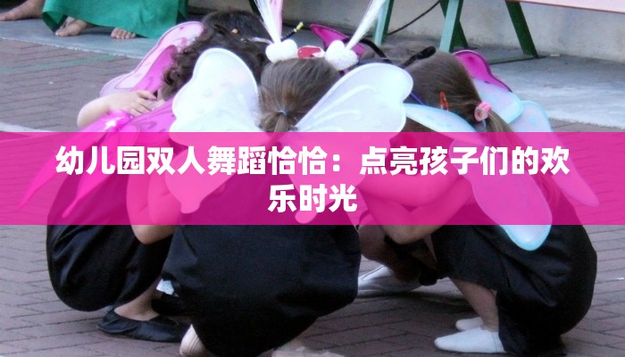 幼儿园双人舞蹈恰恰：点亮孩子们的欢乐时光