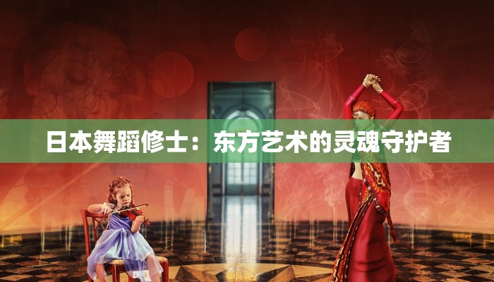 日本舞蹈修士：东方艺术的灵魂守护者