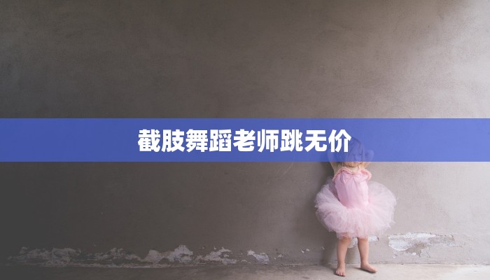 截肢舞蹈老师跳无价